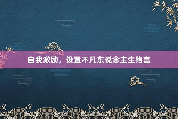 自我激励，设置不凡东说念主生格言