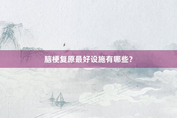 脑梗复原最好设施有哪些？