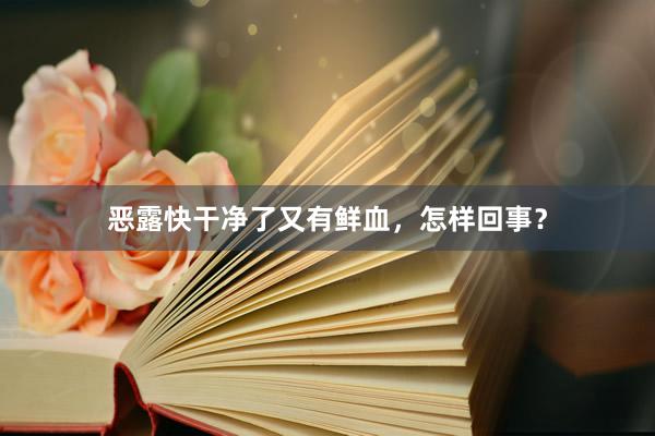 恶露快干净了又有鲜血，怎样回事？