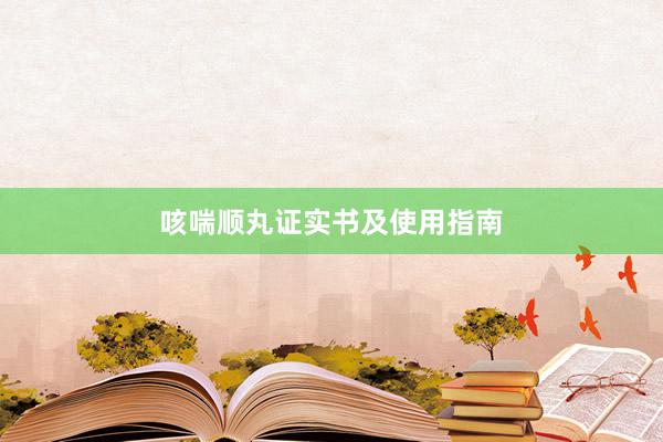 咳喘顺丸证实书及使用指南