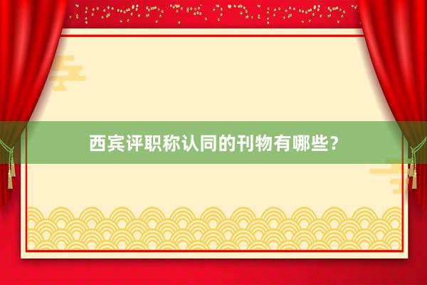 西宾评职称认同的刊物有哪些？