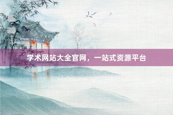 学术网站大全官网，一站式资源平台