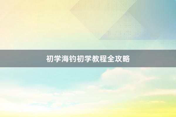 初学海钓初学教程全攻略