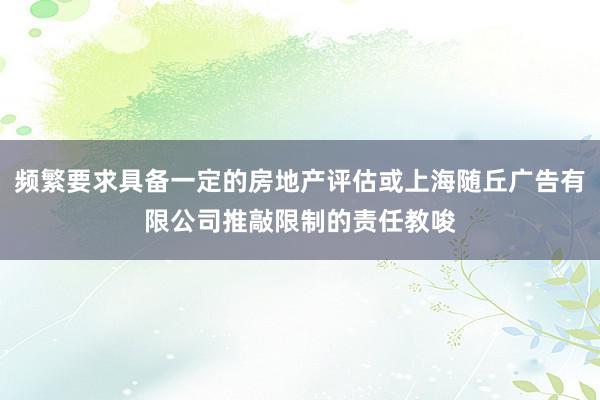 频繁要求具备一定的房地产评估或上海随丘广告有限公司推敲限制的责任教唆